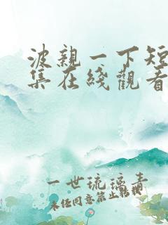 波亲一下短剧全集在线观看免费播放