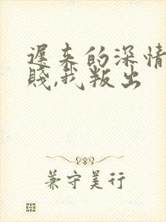 迟来的深情比草贱,我叛出