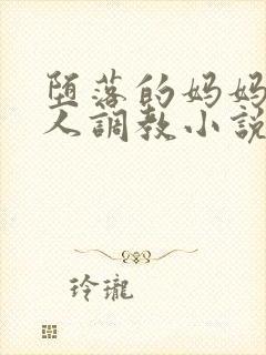 堕落的妈妈被黑人调教小说