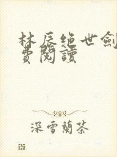 林辰绝世剑神免费阅读