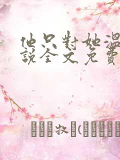 他只对她温柔小说全文免费阅读