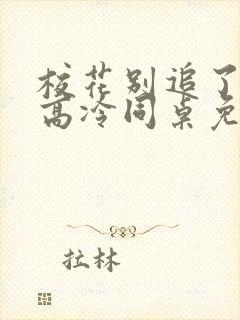 校花别追了我的高冷同桌免费阅读