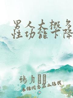 男人大概多少岁性功能下降