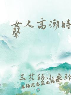 女人高潮时呻吟声