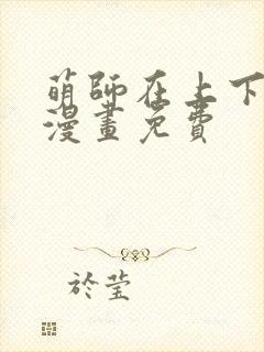 萌师在上下拉式漫画免费