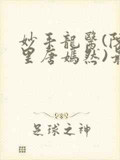 妙手龙医(陈万里唐嫣然)最新