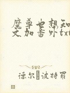 魔尊也想知道全文加番外txt