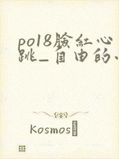 po18脸红心跳_自由的小说阅读