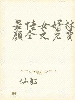 最佳女婿林羽江颜全文免费