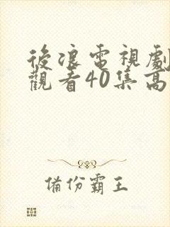 后浪电视剧免费观看40集高清