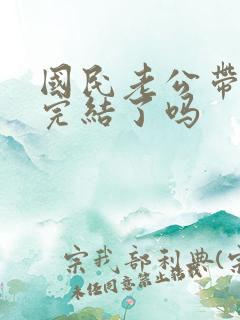 国民老公带回家完结了吗