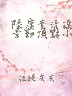 陆尘李清瑶全部章节顶点小说