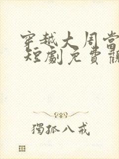 穿越大周当太监 短剧免费观看