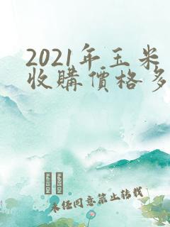 2021年玉米收购价格多少钱一斤