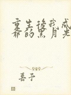 重生后我成了王爷的黑月光免费版