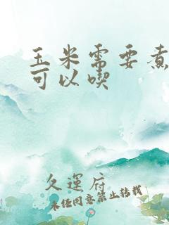 玉米需要煮多久可以吃