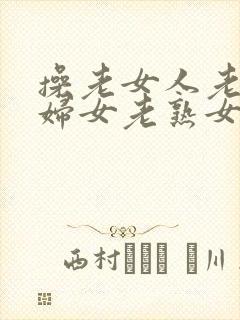 操老女人老91妇女老熟女oo