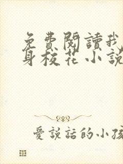 免费阅读我的贴身校花小说