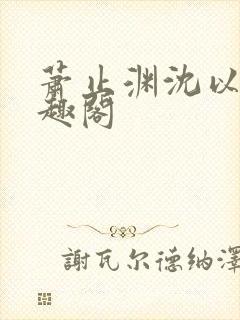 萧止渊沈以棠笔趣阁