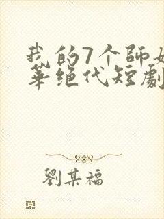 我的7个师姐风华绝代短剧完整版