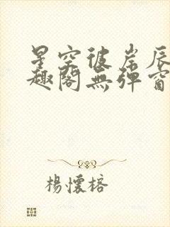 星空彼岸辰东笔趣阁无弹窗