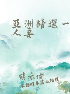 亚洲精选一区 人妻