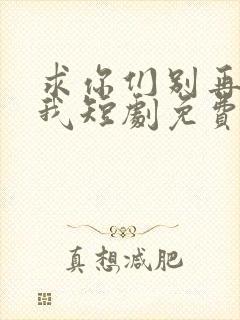 求你们别再说爱我短剧免费观看