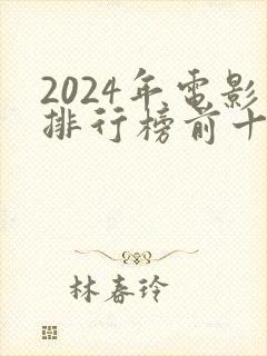 2024年电影排行榜前十名最新