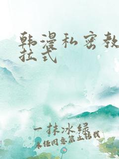 韩漫私密教学下拉式