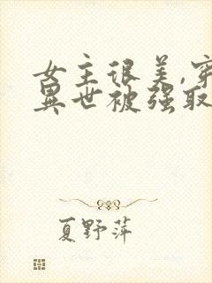 女主很美,穿越异世被强取豪夺的小说