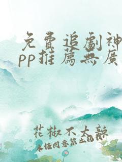 免费追剧神器app推荐无广告
