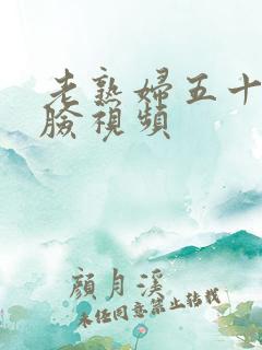 老熟妇五十路露脸视频