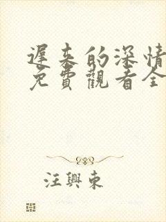 迟来的深情短剧免费观看全集高清