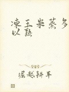 冻玉米蒸多久可以熟