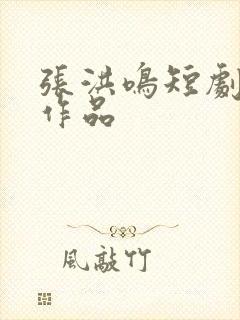 张洪鸣短剧全部作品