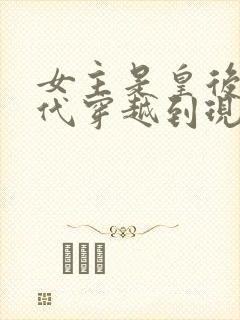 女主是皇后从古代穿越到现代的小说