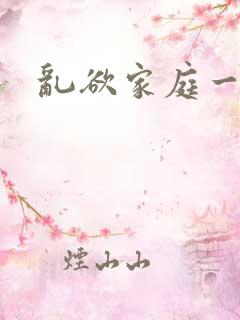 乱欲家庭一家亲