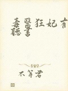 毒医狂妃有点拽听书