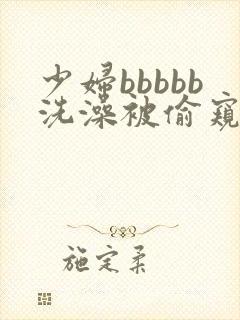 少妇bbbbb洗澡被偷窥