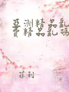 亚洲精品乱码免费精品乱码免费精品乱码免费