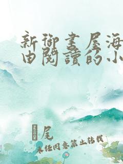 新御书屋海棠自由阅读的小说