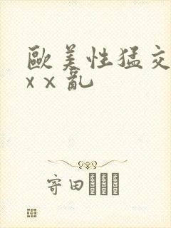 欧美性猛交xxxⅹ乱