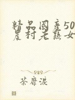 精品国产50部农村老熟女av
