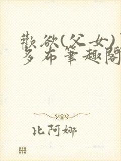 欢欲(父女)夏多布笔趣阁免费