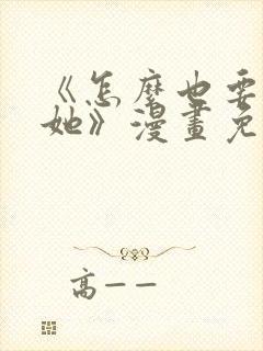 《怎么也要不够她》漫画免费阅读