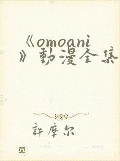 《omoani》动漫全集免费观看