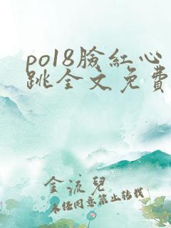 po18脸红心跳全文免费阅读笔趣阁