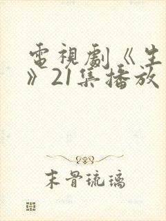 电视剧《生万物》21集播放