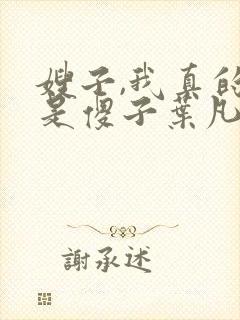嫂子,我真的不是傻子叶凡免费阅读