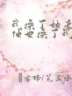 我操了她老婆,他也操了我老婆